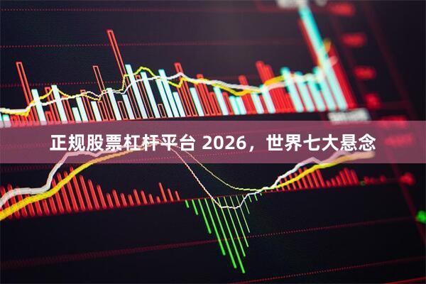 正规股票杠杆平台 2026，世界七大悬念