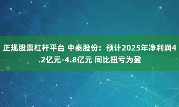 正规股票杠杆平台 中泰股份：预计2025年净利润4.2亿元-4.8亿元 同比扭亏为盈